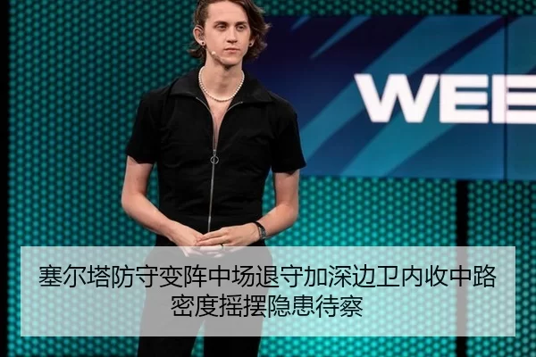 塞尔塔防守变阵中场退守加深边卫内收中路密度摇摆隐患待察
